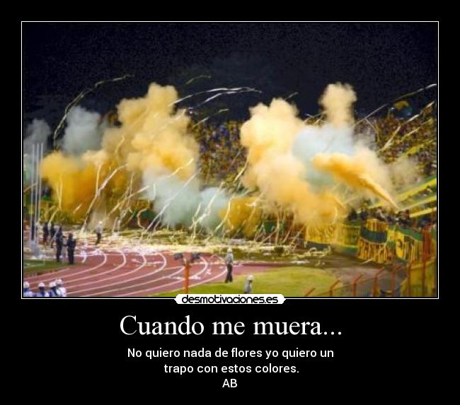 Cuando me muera... - No quiero nada de flores yo quiero un
 trapo con estos colores.
AB♥