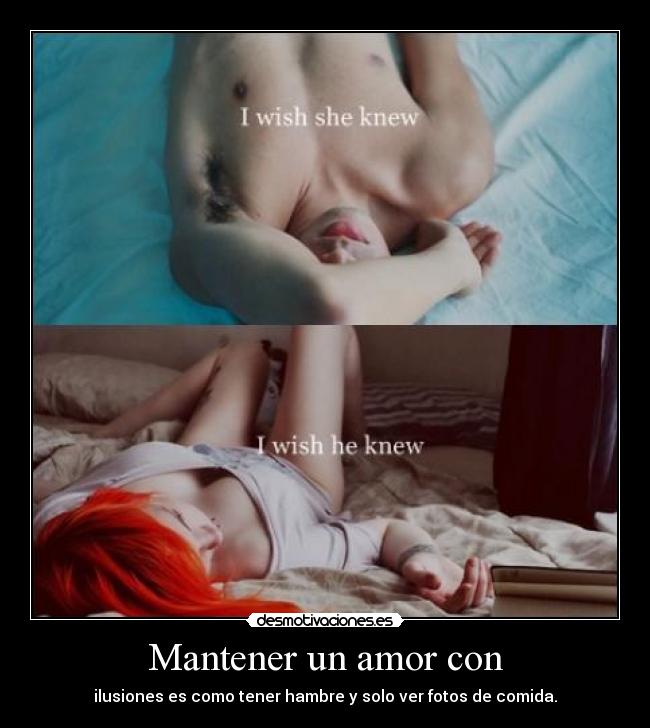Mantener un amor con - ilusiones es como tener hambre y solo ver fotos de comida.