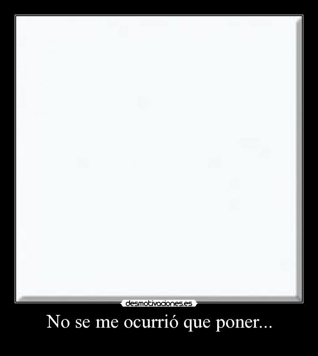 No se me ocurrió que poner... -