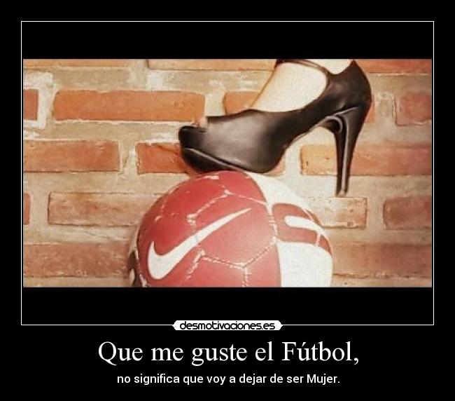 Que me guste el Fútbol, - no significa que voy a dejar de ser Mujer.