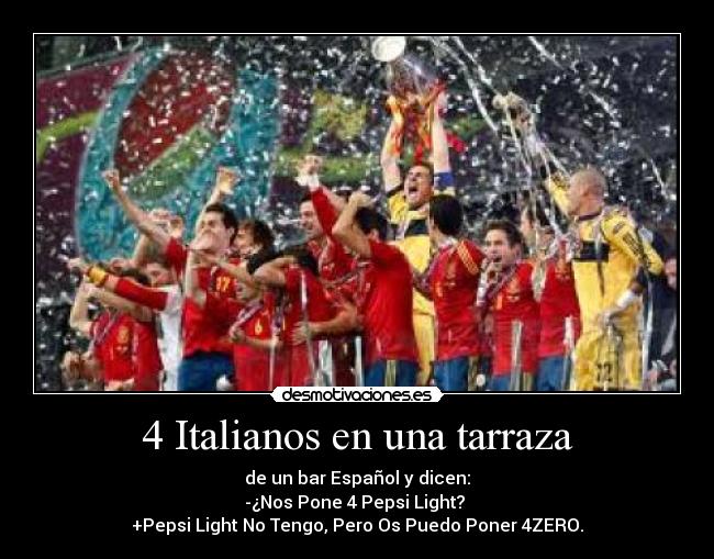 4 Italianos en una tarraza - de un bar Español y dicen:
-¿Nos Pone 4 Pepsi Light?
+Pepsi Light No Tengo, Pero Os Puedo Poner 4ZERO.