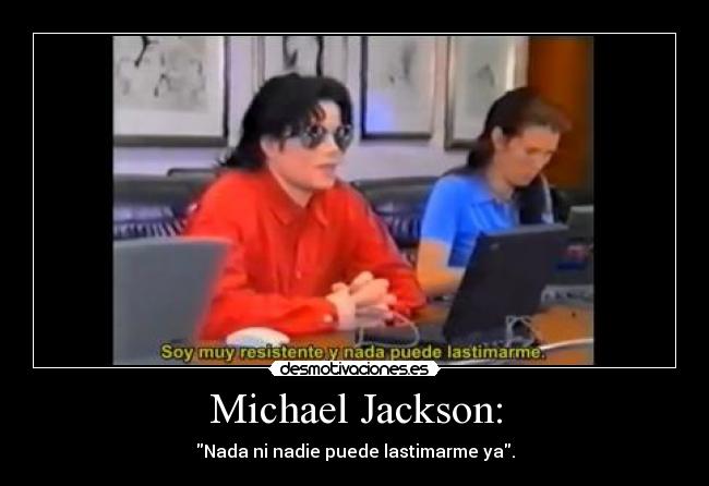 Michael Jackson: - Nada ni nadie puede lastimarme ya.