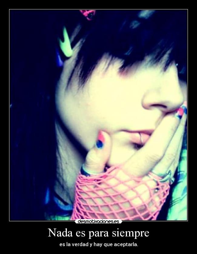 Nada es para siempre - es la verdad y hay que aceptarla.