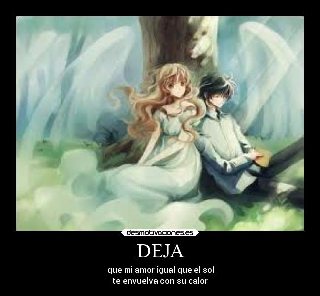 DEJA - que mi amor igual que el sol
te envuelva con su calor