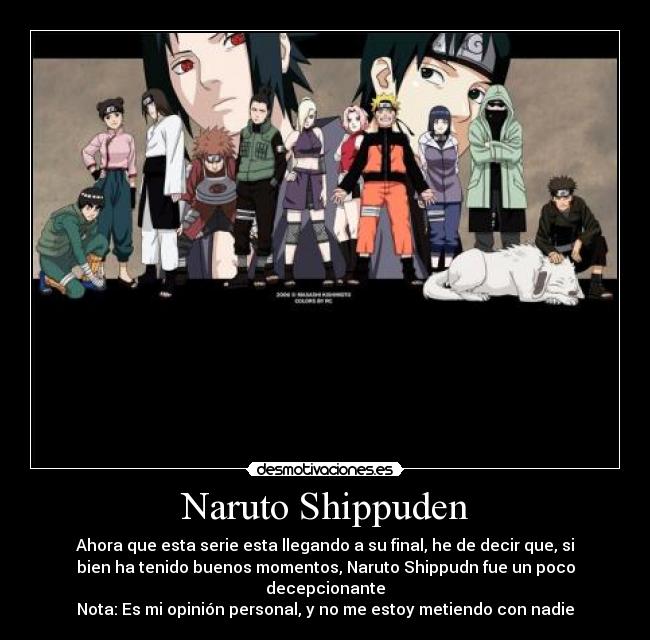 Naruto Shippuden - Ahora que esta serie esta llegando a su final, he de decir que, si
bien ha tenido buenos momentos, Naruto Shippudn fue un poco
decepcionante
Nota: Es mi opinión personal, y no me estoy metiendo con nadie