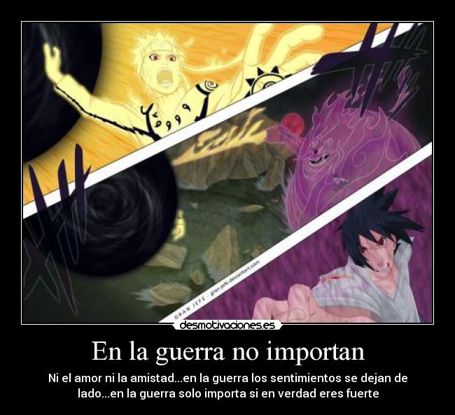 En la guerra no importan - Ni el amor ni la amistad...en la guerra los sentimientos se dejan de
lado...en la guerra solo importa si en verdad eres fuerte