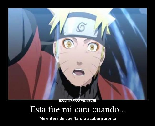 Esta fue mi cara cuando... - Me enteré de que Naruto acabará pronto