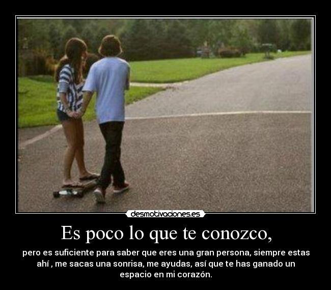 Es poco lo que te conozco, -