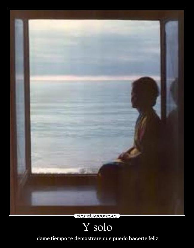 Y solo - dame tiempo te demostrare que puedo hacerte feliz