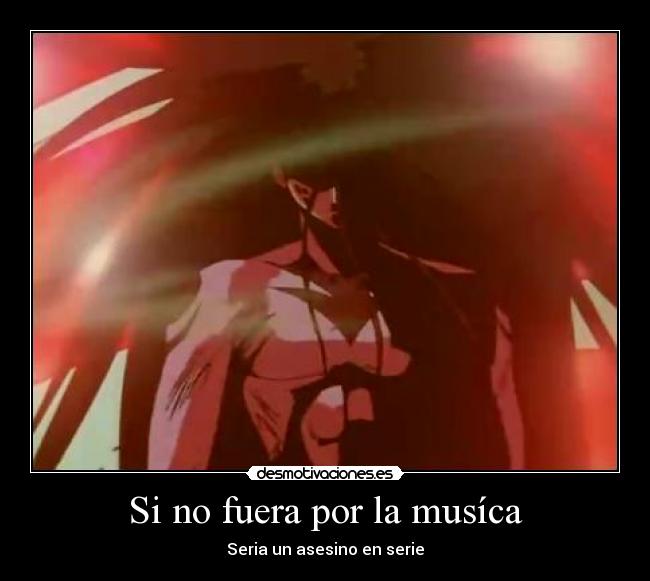 Si no fuera por la musíca - Seria un asesino en serie