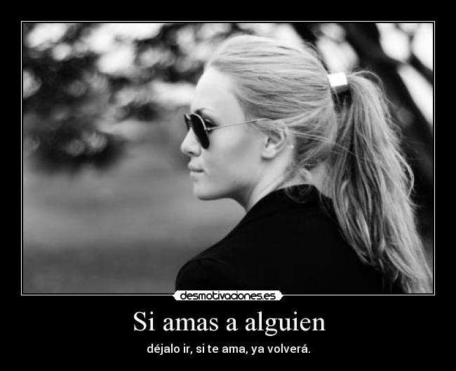 Si amas a alguien - déjalo ir, si te ama, ya volverá.