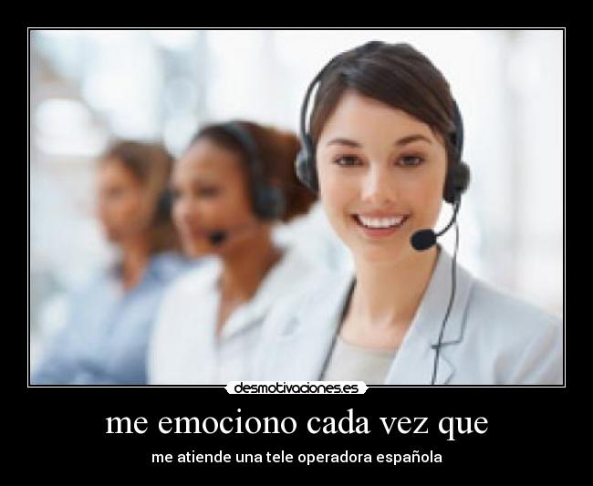 me emociono cada vez que - me atiende una tele operadora española
