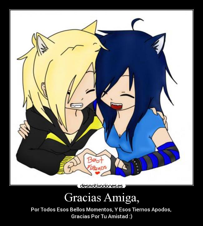 Gracias Amiga, - Por Todos Esos Bellos Momentos, Y Esos Tiernos Apodos,
Gracias Por Tu Amistad :)