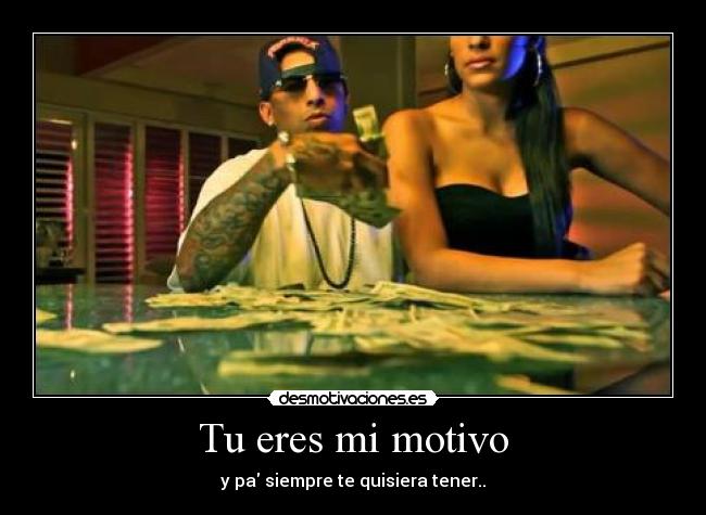 Tu eres mi motivo - y pa siempre te quisiera tener..♫