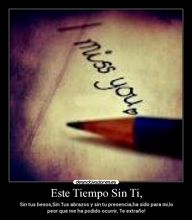 Este Tiempo Sin Ti, - Sin tus besos,Sin Tus abrazos y sin tu presencia,ha sido para mi,lo
peor que me ha podido ocurrir, Te extraño!