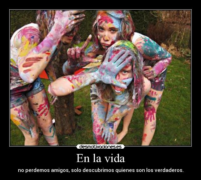 En la vida - no perdemos amigos, solo descubrimos quienes son los verdaderos.