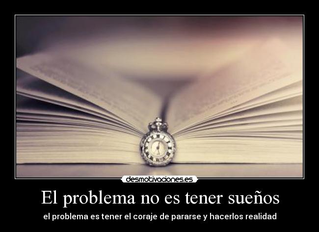 El problema no es tener sueños - el problema es tener el coraje de pararse y hacerlos realidad