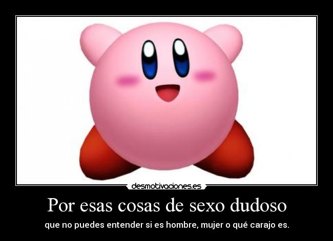 Por esas cosas de sexo dudoso - que no puedes entender si es hombre, mujer o qué carajo es.