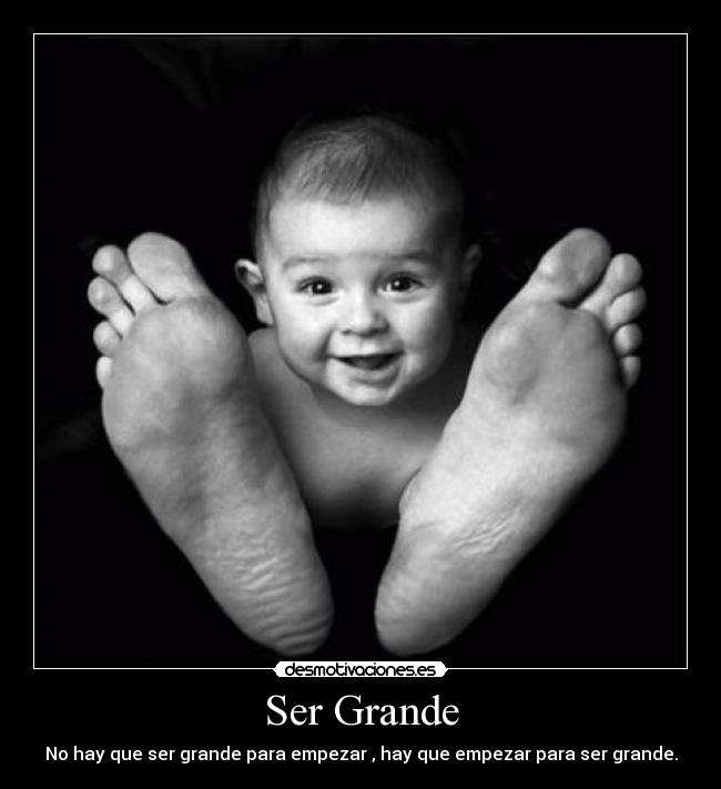 Ser Grande - No hay que ser grande para empezar , hay que empezar para ser grande.