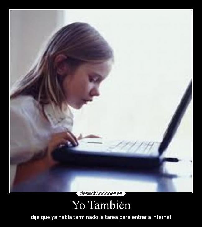 Yo También - dije que ya había terminado la tarea para entrar a internet