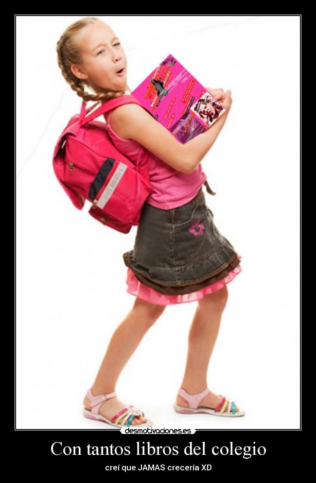 Con tantos libros del colegio - creí que JAMAS crecería XD