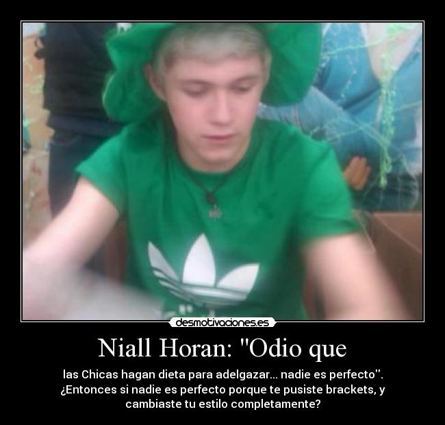 Niall Horan: Odio que - las Chicas hagan dieta para adelgazar... nadie es perfecto.
¿Entonces si nadie es perfecto porque te pusiste brackets, y
cambiaste tu estilo completamente?