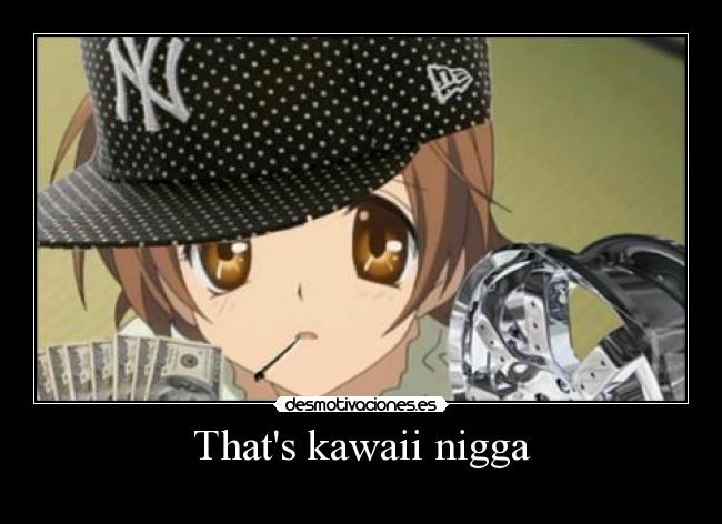 Thats kawaii nigga -