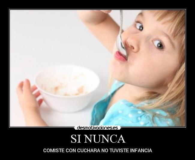 SI NUNCA - COMISTE CON CUCHARA NO TUVISTE INFANCIA