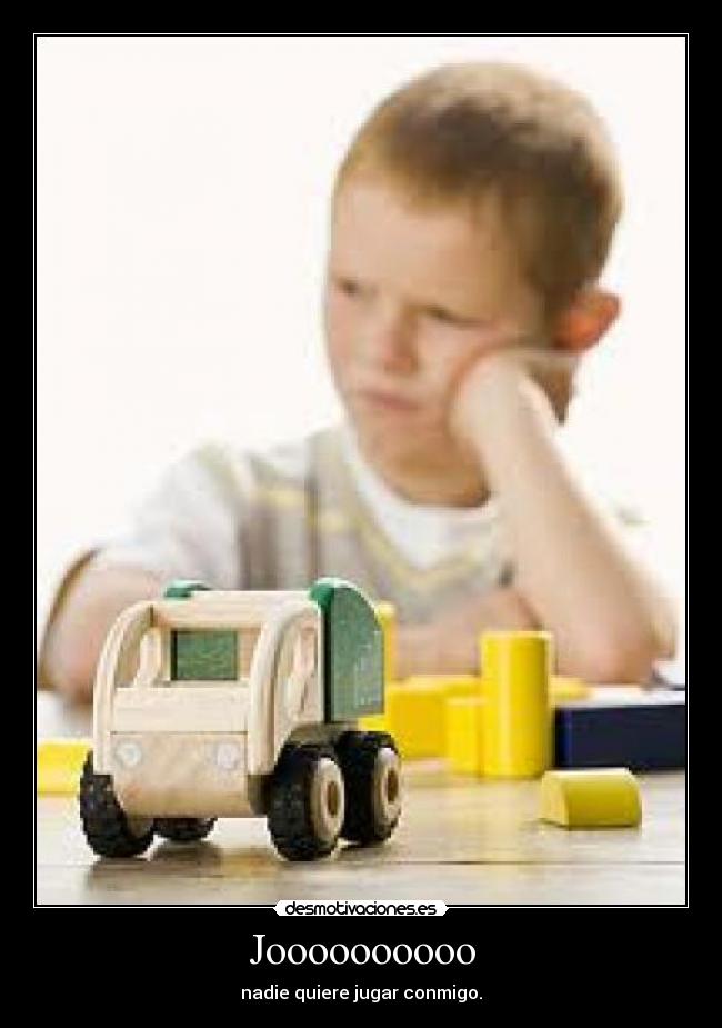 Joooooooooo - nadie quiere jugar conmigo.