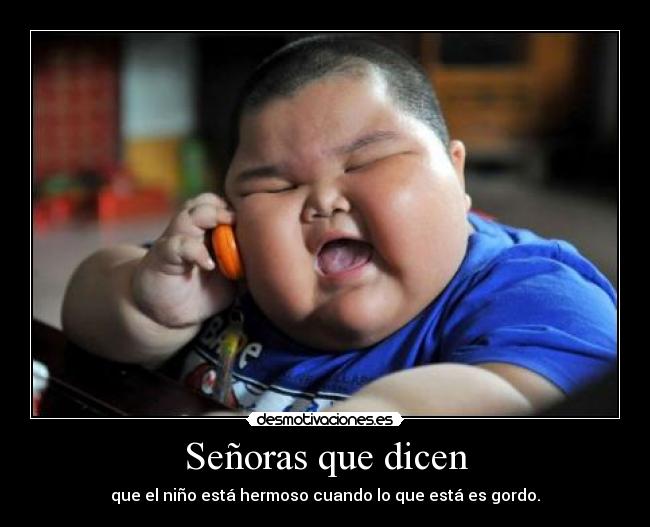 Señoras que dicen - que el niño está hermoso cuando lo que está es gordo.