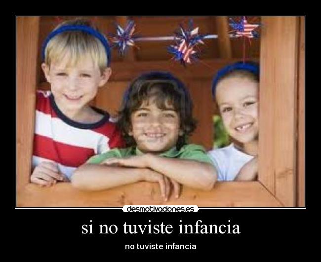 si no tuviste infancia - no tuviste infancia
