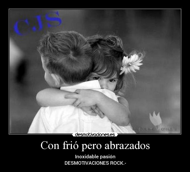Con frió pero abrazados - Inoxidable pasión
DESMOTIVACIONES ROCK.-