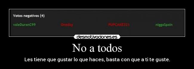 No a todos - Les tiene que gustar lo que haces, basta con que a ti te guste.