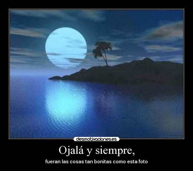 Ojalá y siempre, - fueran las cosas tan bonitas como esta foto