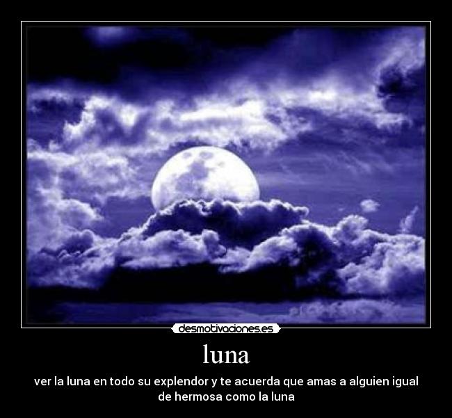 luna - ver la luna en todo su explendor y te acuerda que amas a alguien igual
de hermosa como la luna