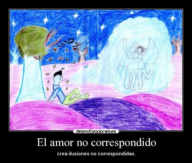 El amor no correspondido - crea ilusiones no correspondidas.