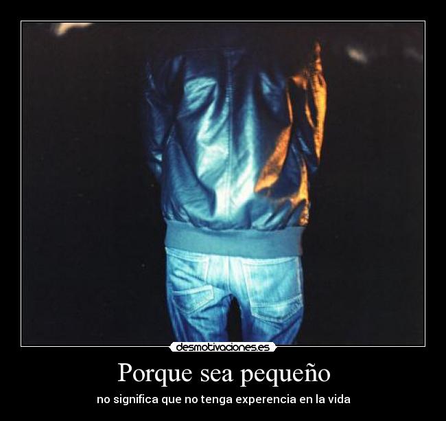 Porque sea pequeño - no significa que no tenga experencia en la vida
