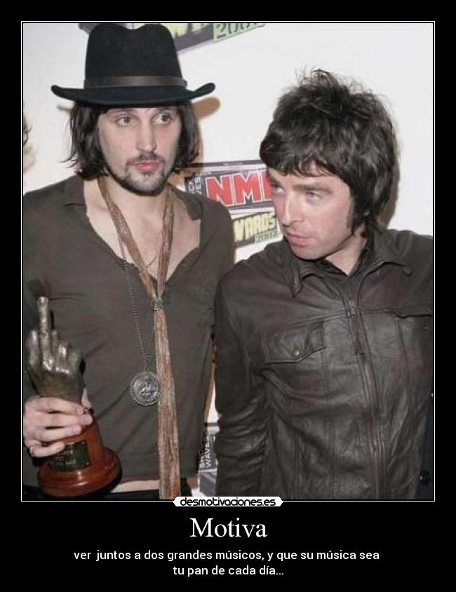 Motiva - ver  juntos a dos grandes músicos, y que su música sea 
tu pan de cada día...