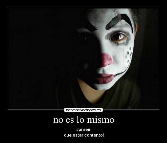 no es lo mismo - sonreír!
que estar contento!