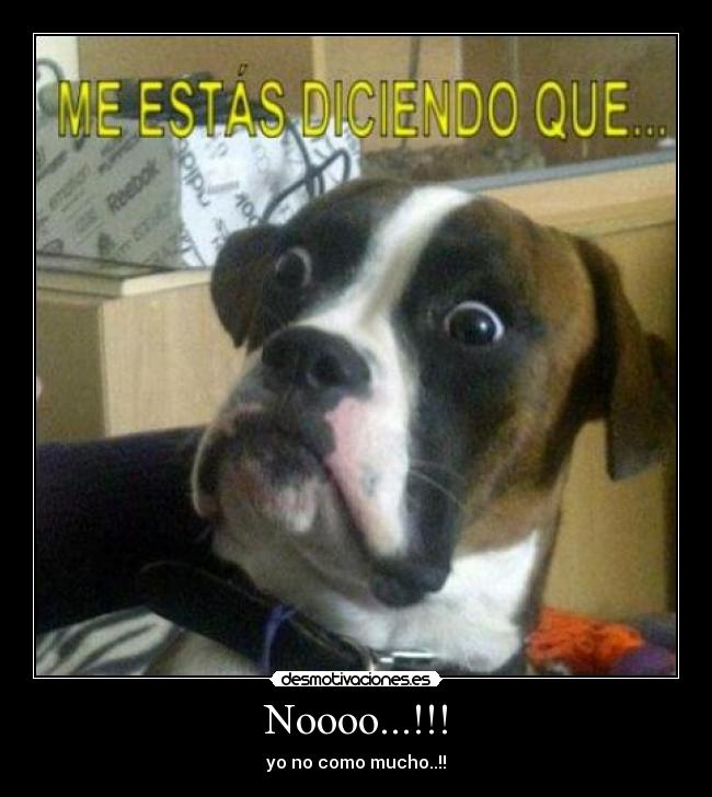 Noooo...!!! - yo no como mucho..!!