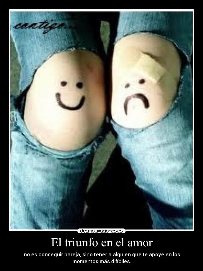 El triunfo en el amor - no es conseguir pareja, sino tener a alguien que te apoye en los
momentos más difíciles.