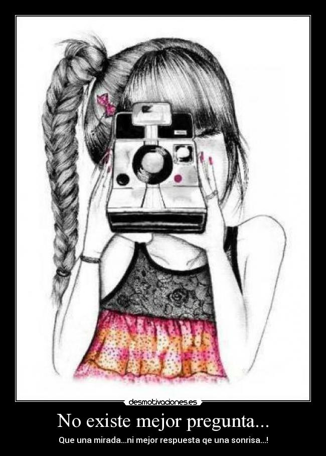 No existe mejor pregunta... - Que una mirada...ni mejor respuesta qe una sonrisa...!