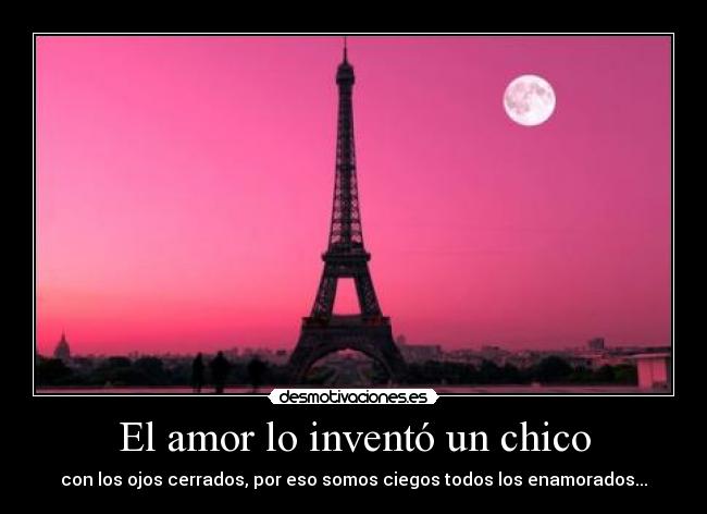 El amor lo inventó un chico - con los ojos cerrados, por eso somos ciegos todos los enamorados...