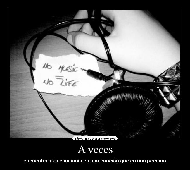 A veces - encuentro más compañía en una canción que en una persona.