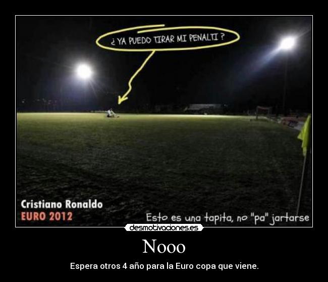 Nooo - Espera otros 4 año para la Euro copa que viene.