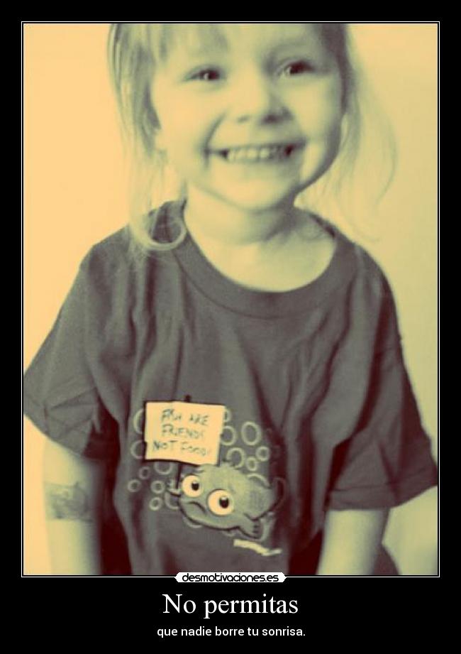 No permitas - que nadie borre tu sonrisa.