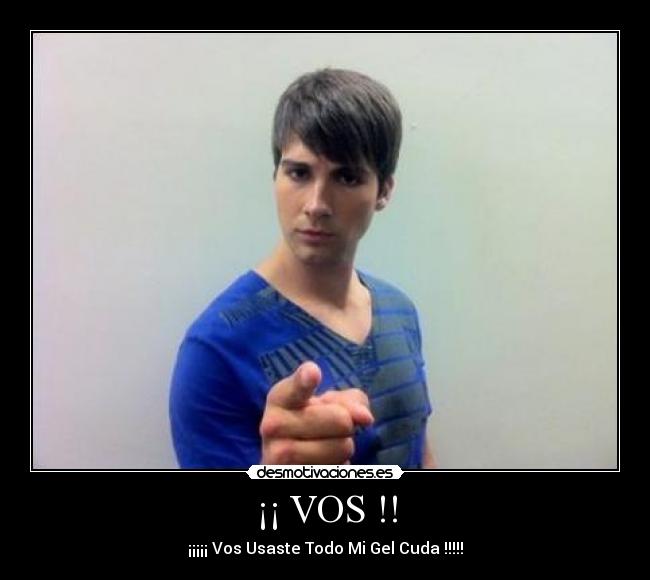 ¡¡ VOS !! - ¡¡¡¡¡ Vos Usaste Todo Mi Gel Cuda !!!!!