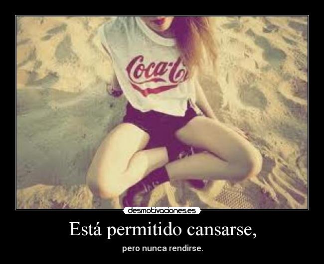 Está permitido cansarse, - pero nunca rendirse.