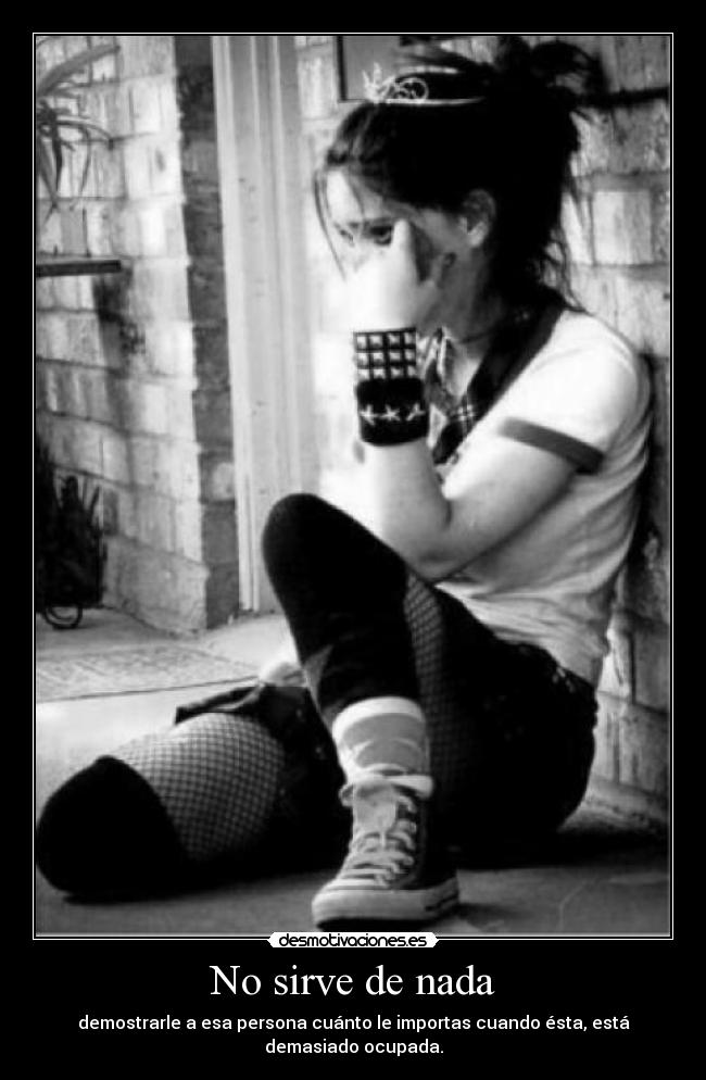 No sirve de nada - demostrarle a esa persona cuánto le importas cuando ésta, está demasiado ocupada.