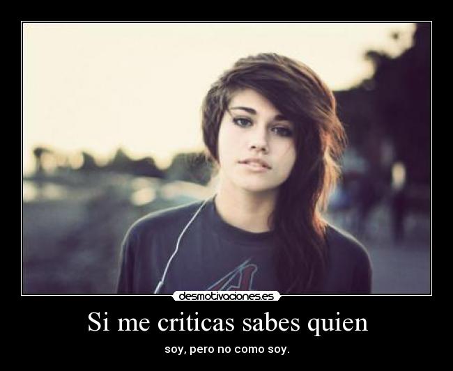 Si me criticas sabes quien - soy, pero no como soy.